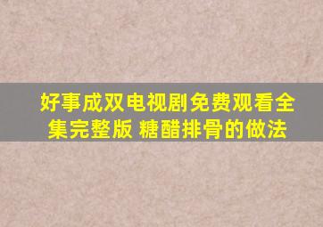 好事成双电视剧免费观看全集完整版 糖醋排骨的做法